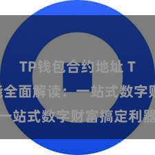 TP钱包合约地址 TP钱包功能全面解读：一站式数字财富搞定利器