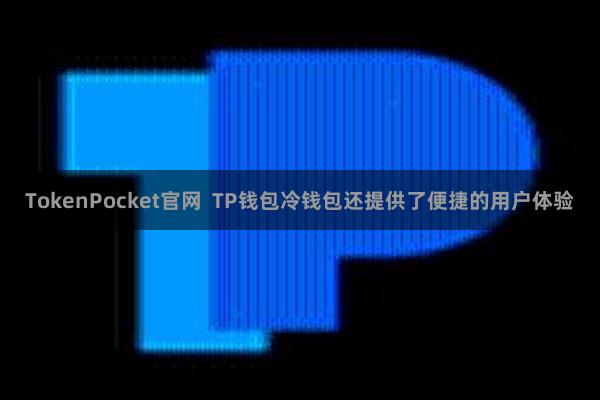 TokenPocket官网  TP钱包冷钱包还提供了便捷的用户体验