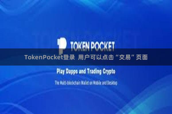 TokenPocket登录  用户可以点击“交易”页面