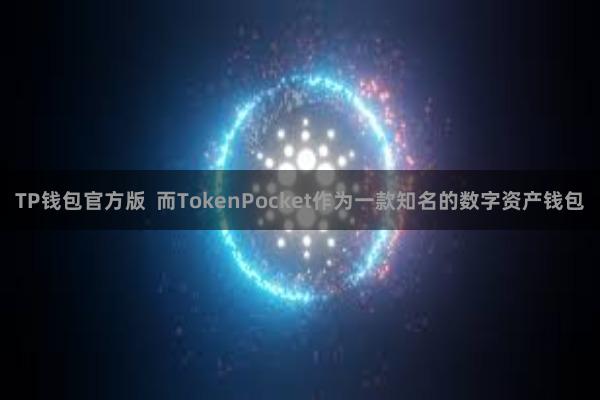 TP钱包官方版  而TokenPocket作为一款知名的数字资产钱包