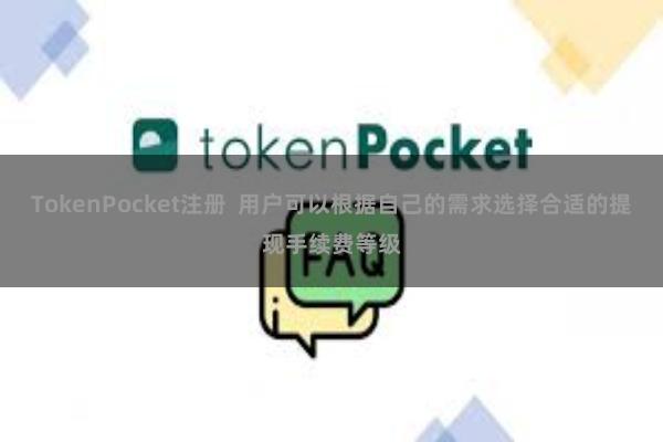 TokenPocket注册  用户可以根据自己的需求选择合适的提现手续费等级